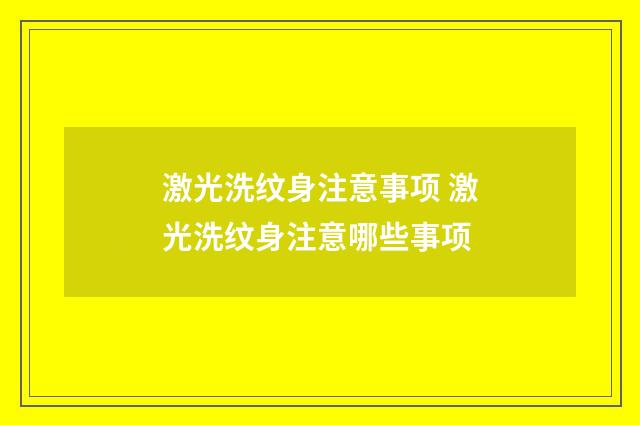 激光洗纹身注意事项 激光洗纹身注意哪些事项