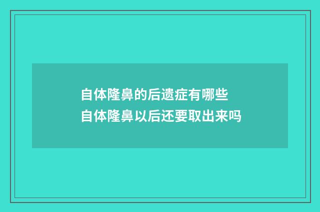 自体隆鼻的后遗症有哪些 自体隆鼻以后还要取出来吗