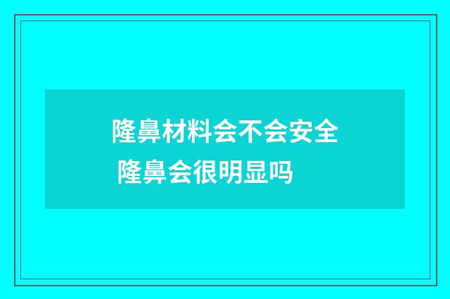 隆鼻材料会不会安全 隆鼻会很明显吗