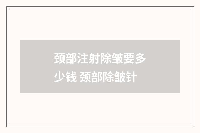 颈部注射除皱要多少钱 颈部除皱针