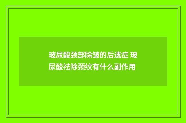 玻尿酸颈部除皱的后遗症 玻尿酸祛除颈纹有什么副作用