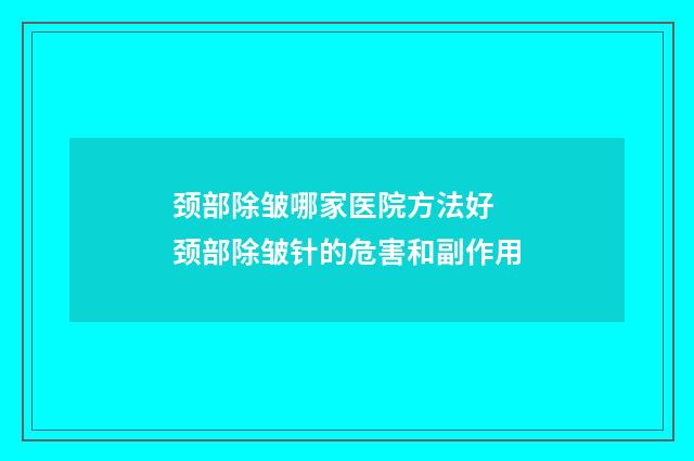 颈部除皱哪家医院方法好 颈部除皱针的危害和副作用