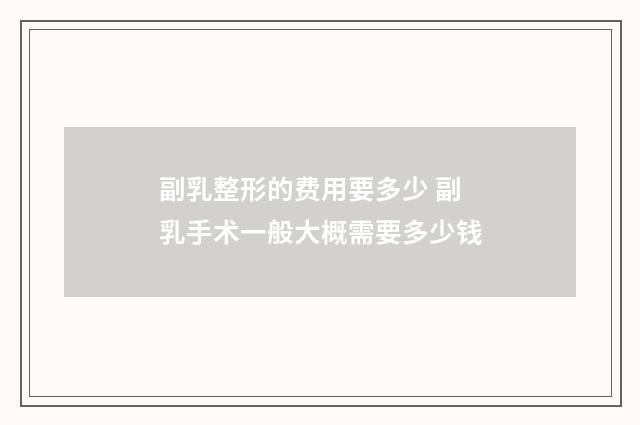 副乳整形的费用要多少 副乳手术一般大概需要多少钱