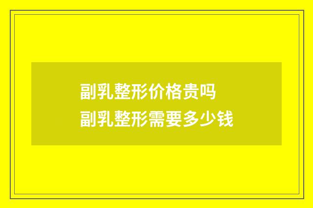 副乳整形价格贵吗 副乳整形需要多少钱
