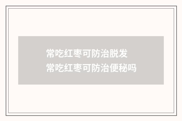 常吃红枣可防治脱发 常吃红枣可防治便秘吗