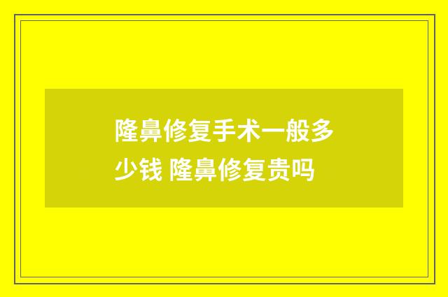 隆鼻修复手术一般多少钱 隆鼻修复贵吗