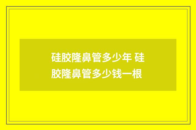 硅胶隆鼻管多少年 硅胶隆鼻管多少钱一根