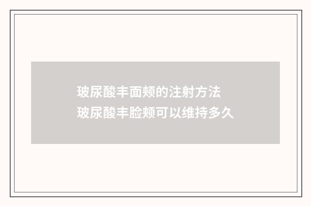 玻尿酸丰面颊的注射方法 玻尿酸丰脸颊可以维持多久