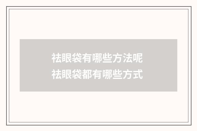 祛眼袋有哪些方法呢 祛眼袋都有哪些方式