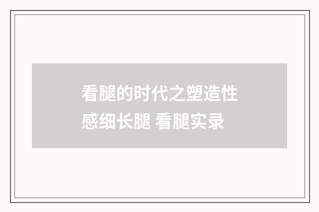 看腿的时代之塑造性感细长腿 看腿实录