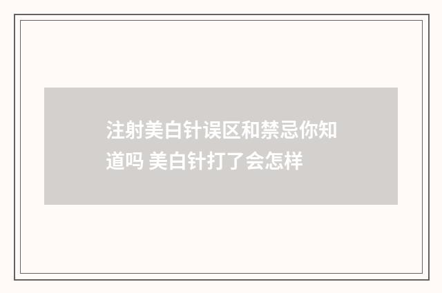 注射美白针误区和禁忌你知道吗 美白针打了会怎样