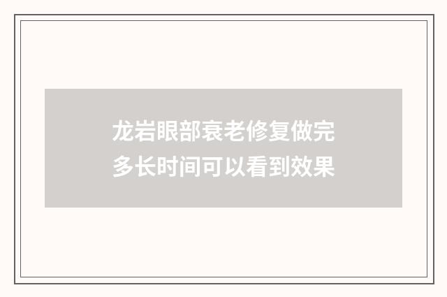 龙岩眼部衰老修复做完多长时间可以看到效果