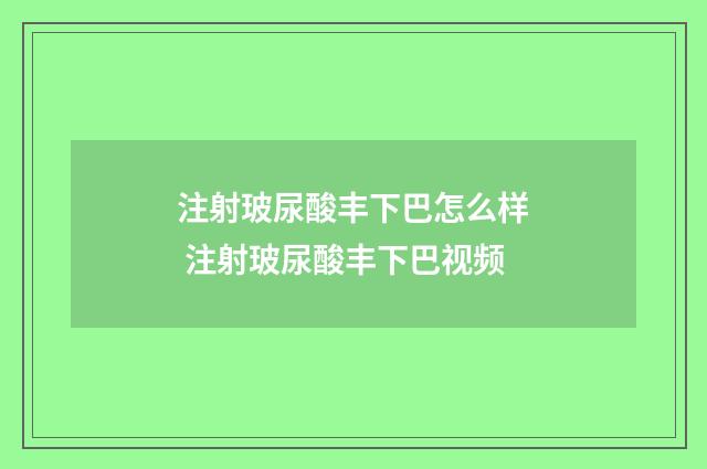 注射玻尿酸丰下巴怎么样 注射玻尿酸丰下巴视频