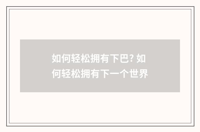 如何轻松拥有下巴? 如何轻松拥有下一个世界
