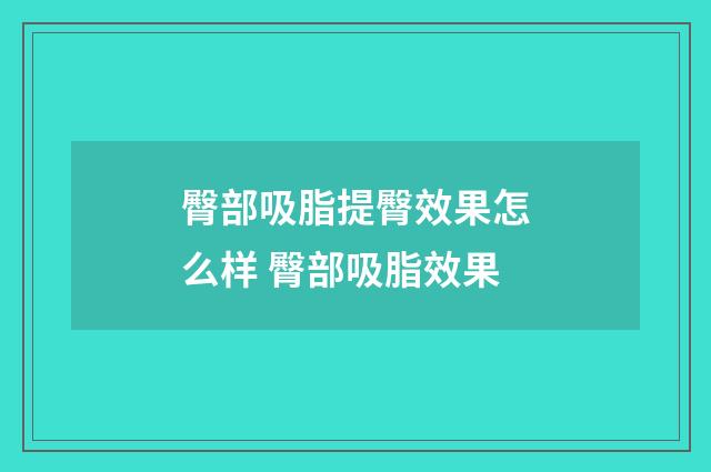 臀部吸脂提臀效果怎么样 臀部吸脂效果