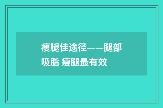 瘦腿佳途径——腿部吸脂 瘦腿最有效
