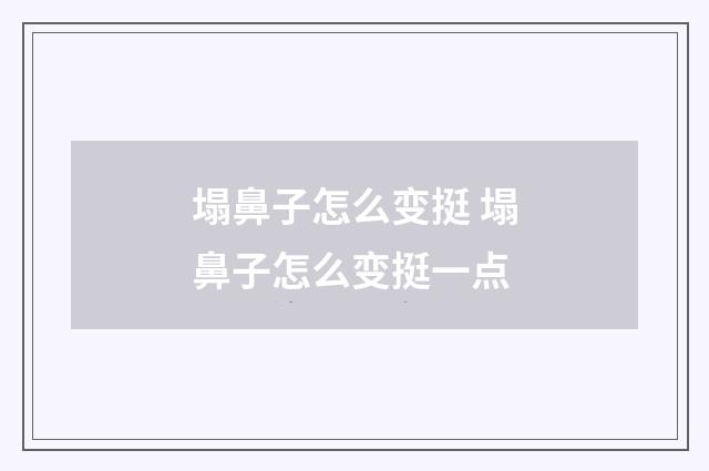 塌鼻子怎么变挺 塌鼻子怎么变挺一点