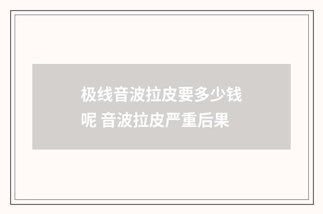 极线音波拉皮要多少钱呢 音波拉皮严重后果