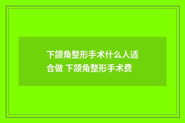 下颌角整形手术什么人适合做 下颌角整形手术费