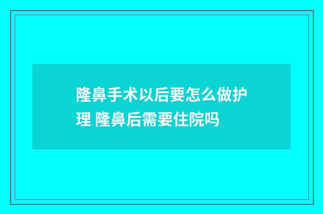 隆鼻手术以后要怎么做护理 隆鼻后需要住院吗