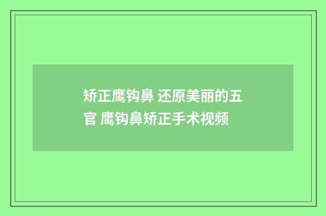 矫正鹰钩鼻 还原美丽的五官 鹰钩鼻矫正手术视频