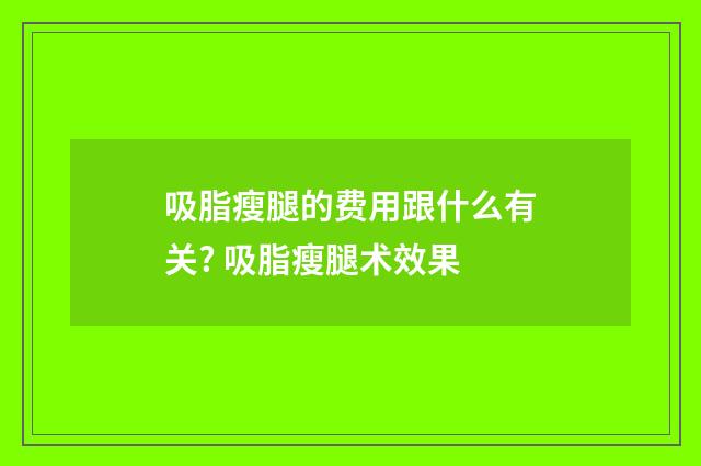 吸脂瘦腿的费用跟什么有关? 吸脂瘦腿术效果