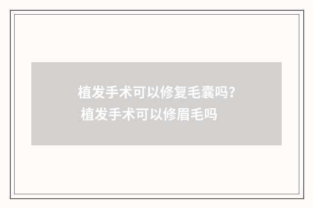 植发手术可以修复毛囊吗？ 植发手术可以修眉毛吗