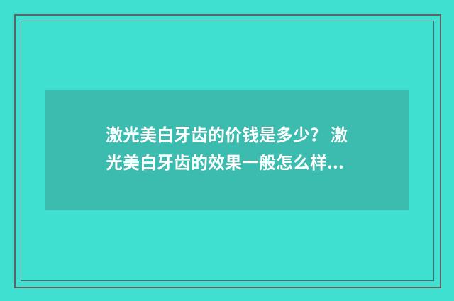 激光美白牙齿的价钱是多少？ 激光美白牙齿的效果一般怎么样啊