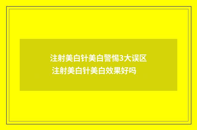 注射美白针美白警惕3大误区 注射美白针美白效果好吗