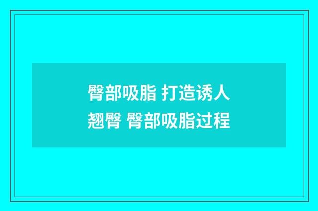 臀部吸脂 打造诱人翘臀 臀部吸脂过程