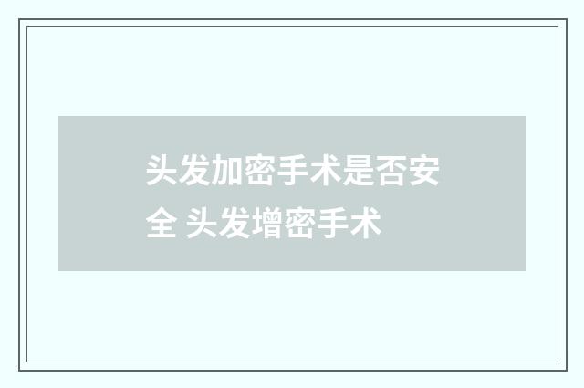 头发加密手术是否安全 头发增密手术