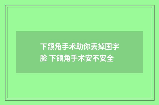 下颌角手术助你丢掉国字脸 下颌角手术安不安全