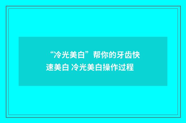 “冷光美白”帮你的牙齿快速美白 冷光美白操作过程