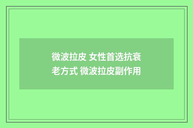微波拉皮 女性首选抗衰老方式 微波拉皮副作用
