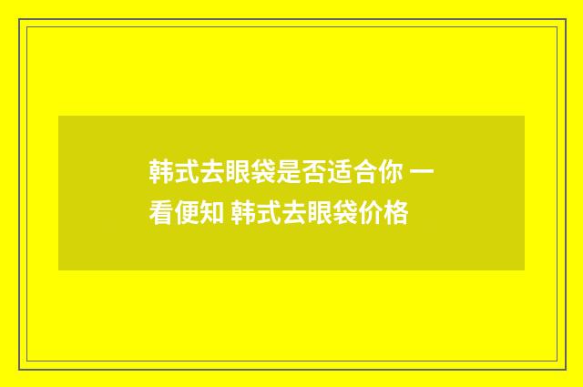韩式去眼袋是否适合你 一看便知 韩式去眼袋价格