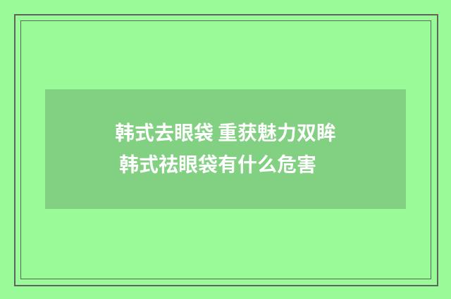 韩式去眼袋 重获魅力双眸 韩式祛眼袋有什么危害