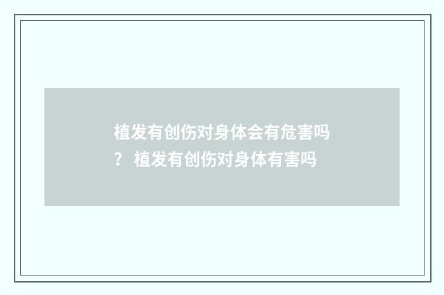 植发有创伤对身体会有危害吗？ 植发有创伤对身体有害吗