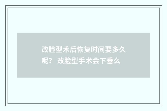 改脸型术后恢复时间要多久呢？ 改脸型手术会下垂么