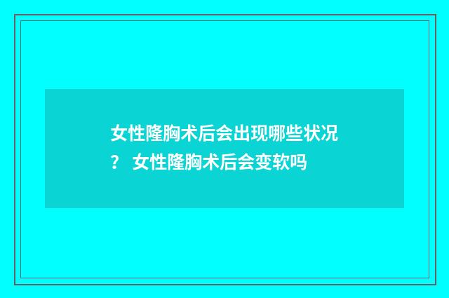 女性隆胸术后会出现哪些状况？ 女性隆胸术后会变软吗