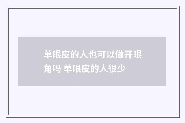 单眼皮的人也可以做开眼角吗 单眼皮的人很少