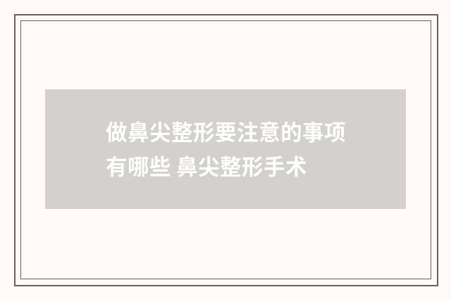 做鼻尖整形要注意的事项有哪些 鼻尖整形手术