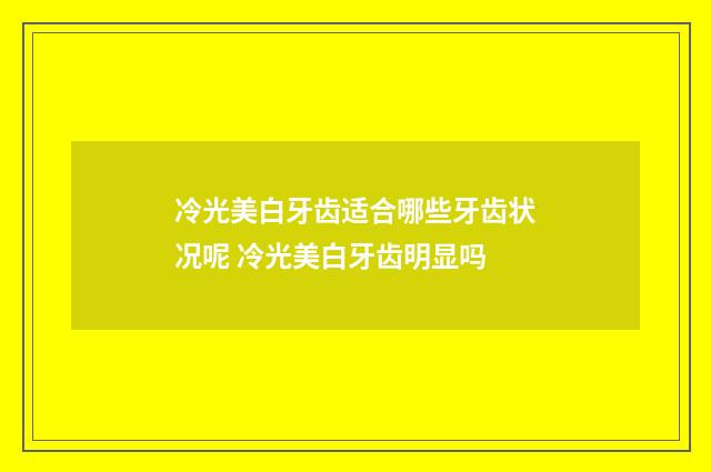 冷光美白牙齿适合哪些牙齿状况呢 冷光美白牙齿明显吗
