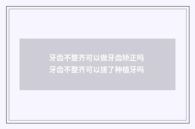 牙齿不整齐可以做牙齿矫正吗 牙齿不整齐可以拔了种植牙吗