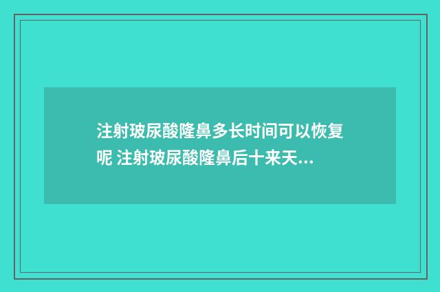 注射玻尿酸隆鼻多长时间可以恢复呢 注射玻尿酸隆鼻后十来天了鼻子能捏了吗