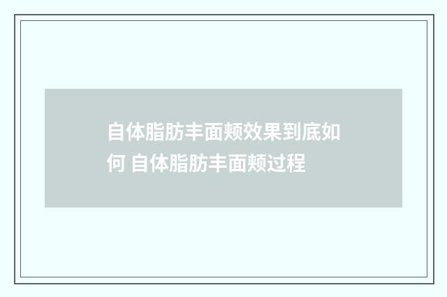 自体脂肪丰面颊效果到底如何 自体脂肪丰面颊过程