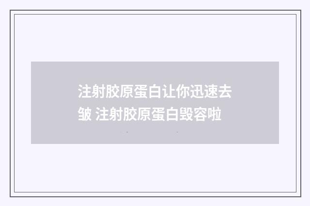 注射胶原蛋白让你迅速去皱 注射胶原蛋白毁容啦