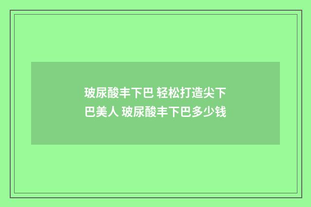 玻尿酸丰下巴 轻松打造尖下巴美人 玻尿酸丰下巴多少钱
