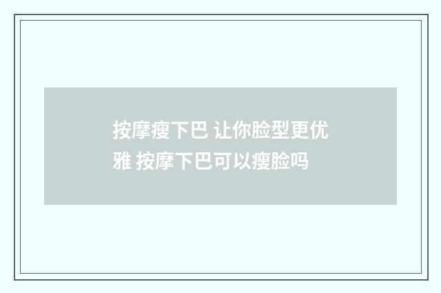 按摩瘦下巴 让你脸型更优雅 按摩下巴可以瘦脸吗