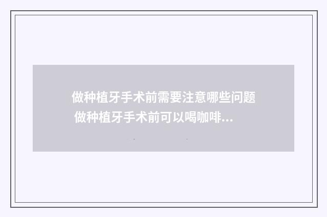 做种植牙手术前需要注意哪些问题 做种植牙手术前可以喝咖啡吗