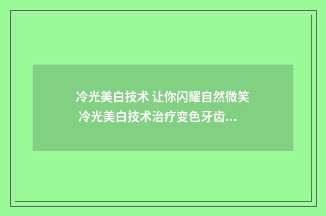 冷光美白技术 让你闪耀自然微笑 冷光美白技术治疗变色牙齿的研究进展